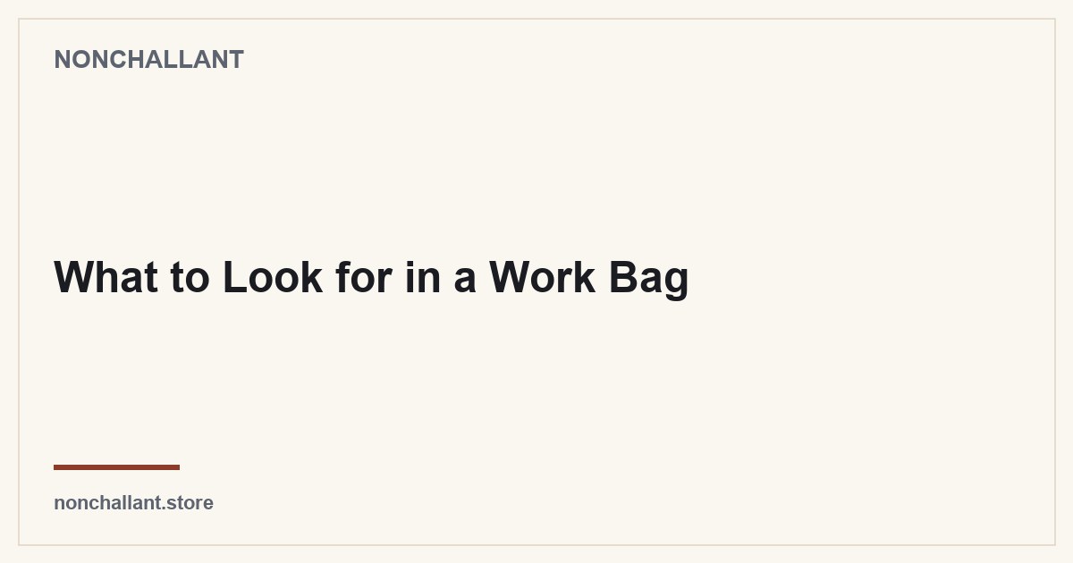 What to Look for in a Work Bag — Nonchallant guide