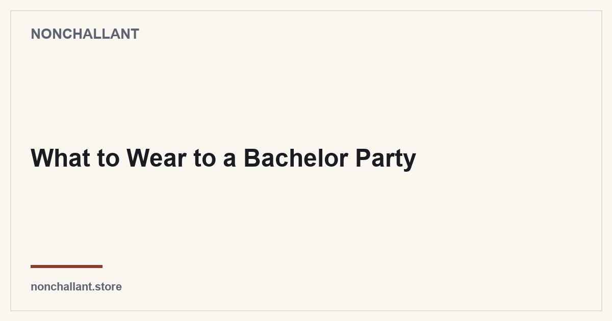 What to Wear to a Bachelor Party — Nonchallant guide