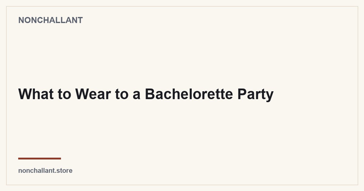 What to Wear to a Bachelorette Party — Nonchallant guide