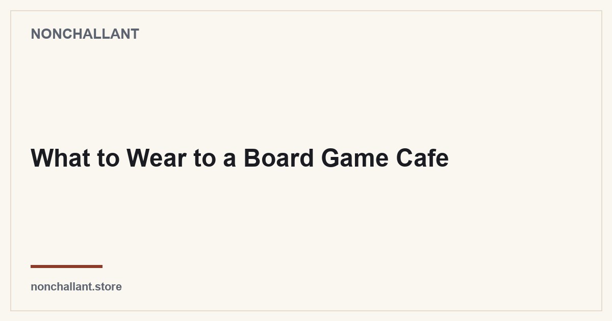What to Wear to a Board Game Cafe — Nonchallant guide