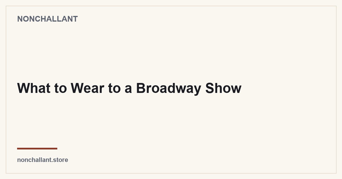 What to Wear to a Broadway Show — Nonchallant guide