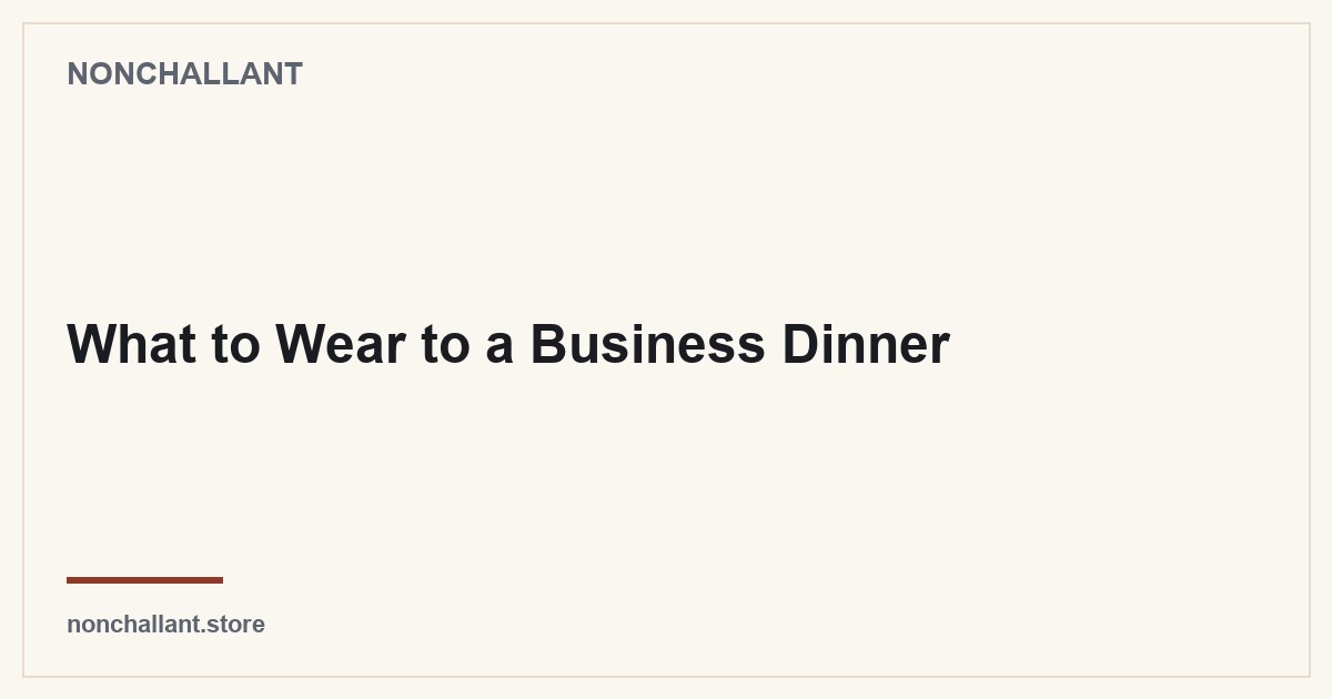 What to Wear to a Business Dinner — Nonchallant guide