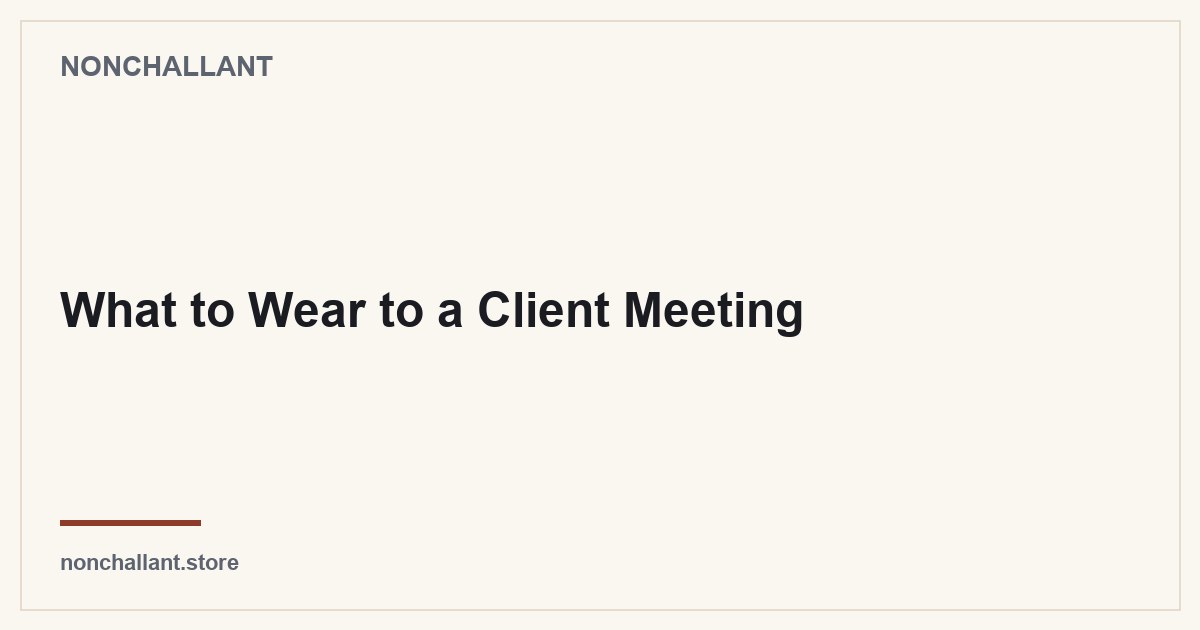 What to Wear to a Client Meeting — Nonchallant guide