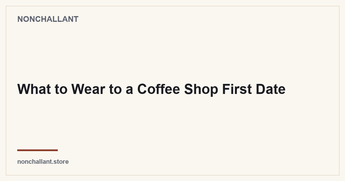 What to Wear to a Coffee Shop First Date — Nonchallant guide