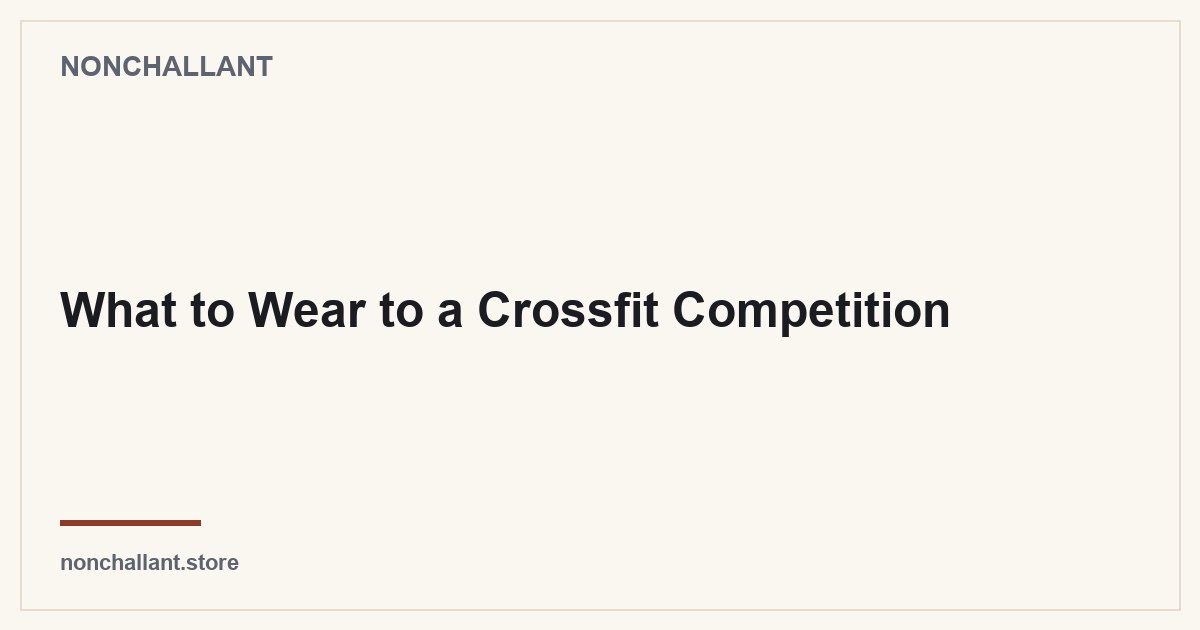 What to Wear to a Crossfit Competition — Nonchallant guide