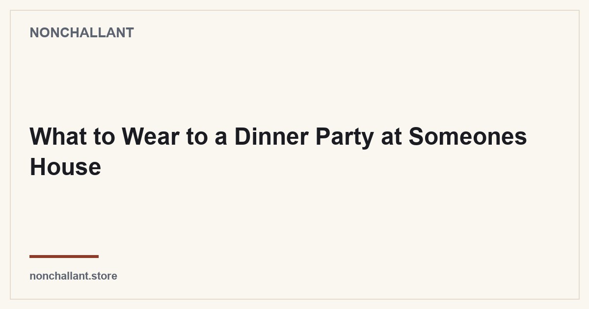 What to Wear to a Dinner Party at Someones House — Nonchallant guide