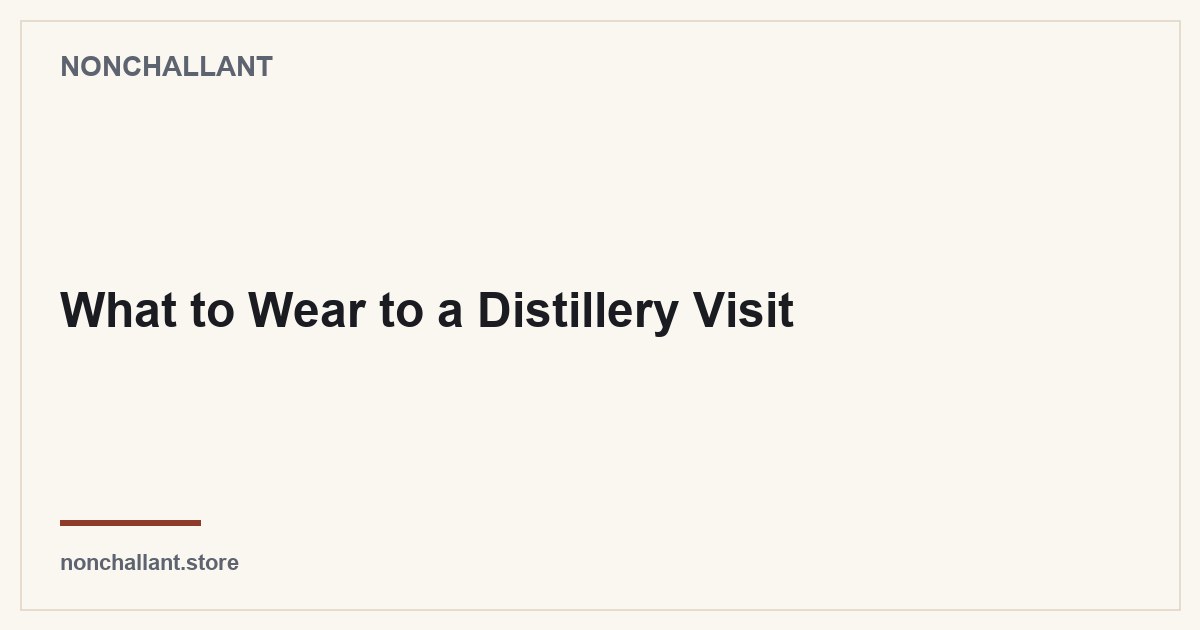What to Wear to a Distillery Visit — Nonchallant guide