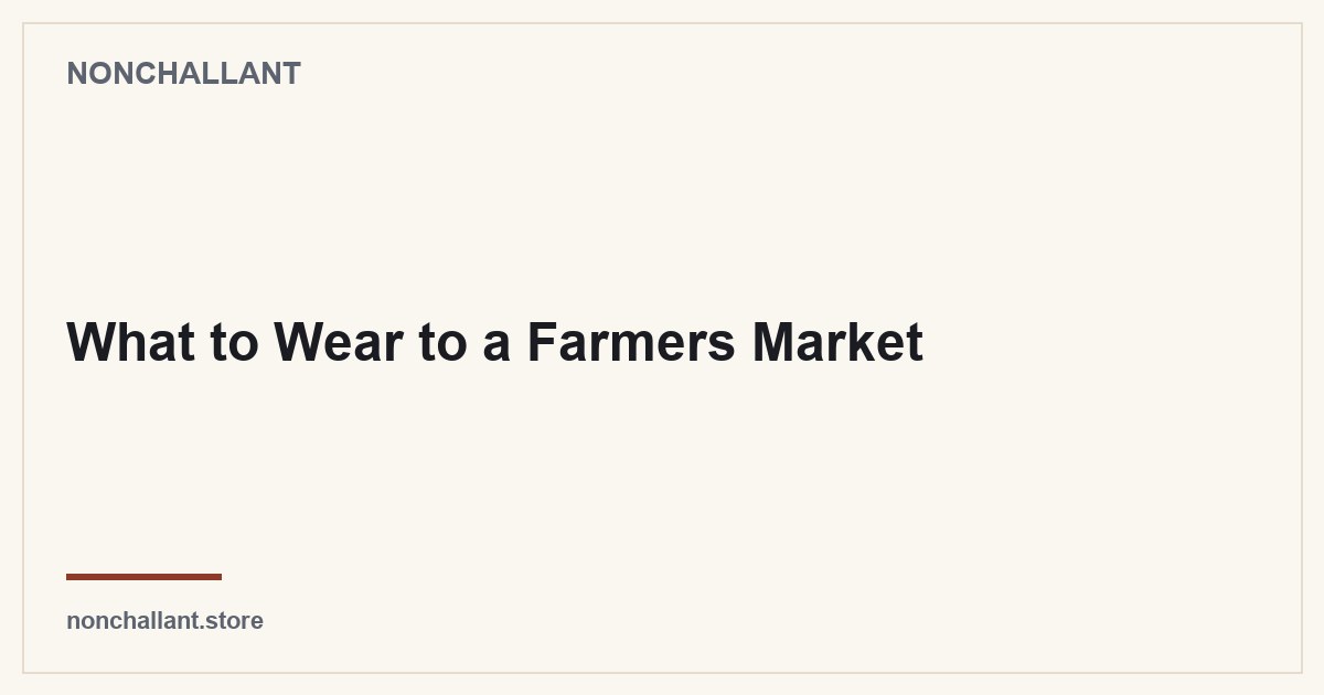 What to Wear to a Farmers Market — Nonchallant guide