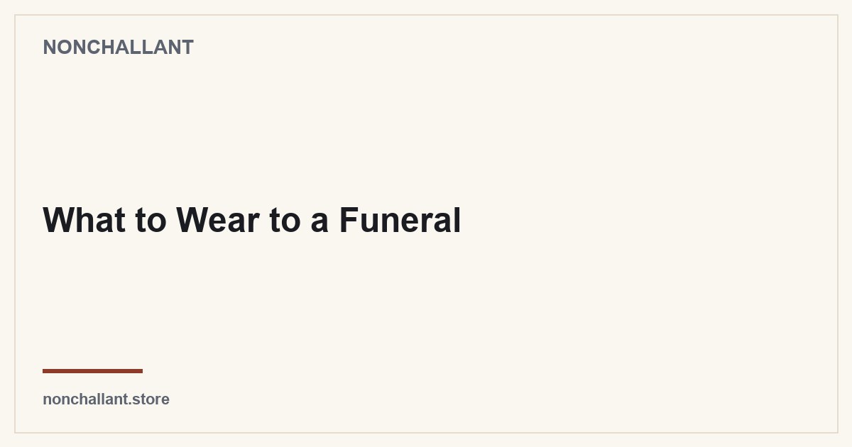 What to Wear to a Funeral — Nonchallant guide