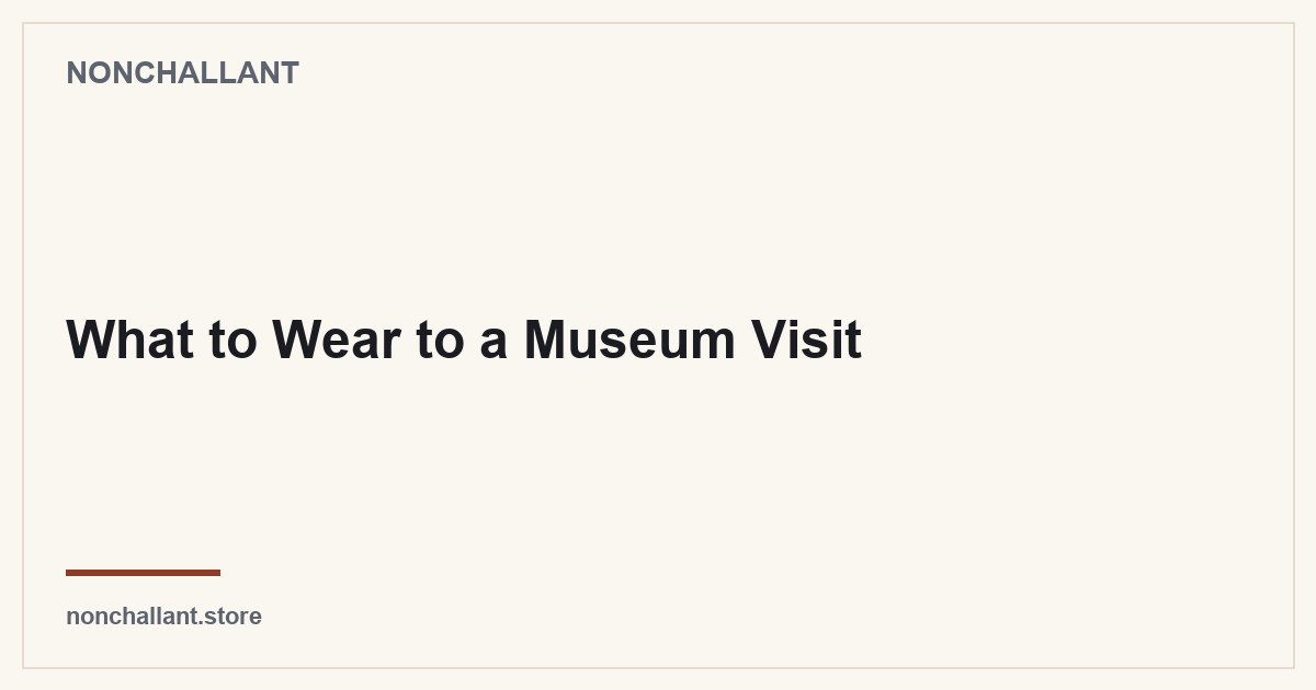 What to Wear to a Museum Visit — Nonchallant guide