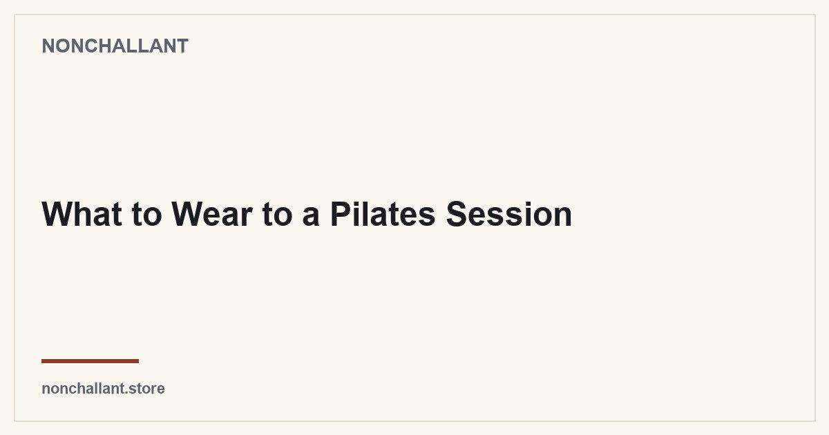 What to Wear to a Pilates Session — Nonchallant guide
