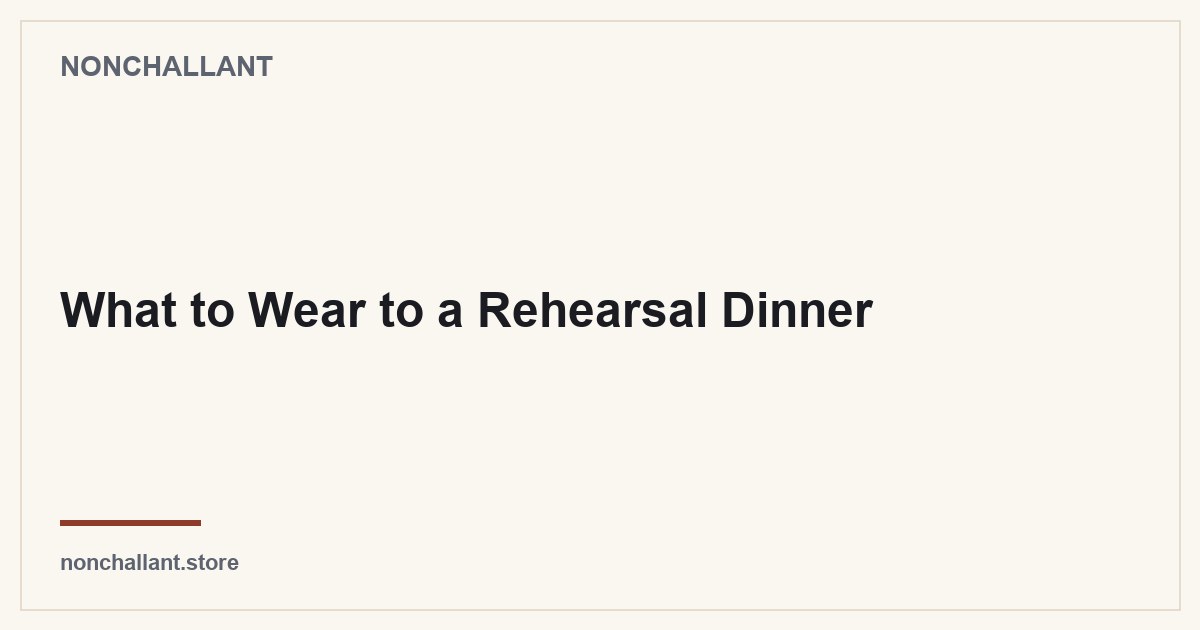 What to Wear to a Rehearsal Dinner — Nonchallant guide