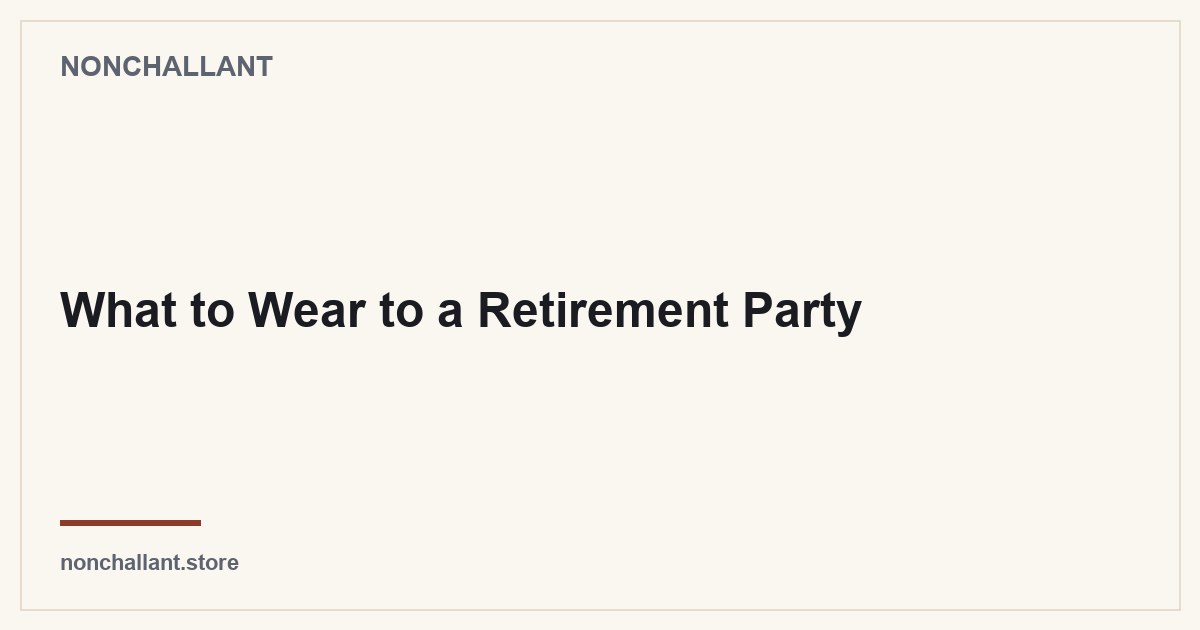 What to Wear to a Retirement Party — Nonchallant guide