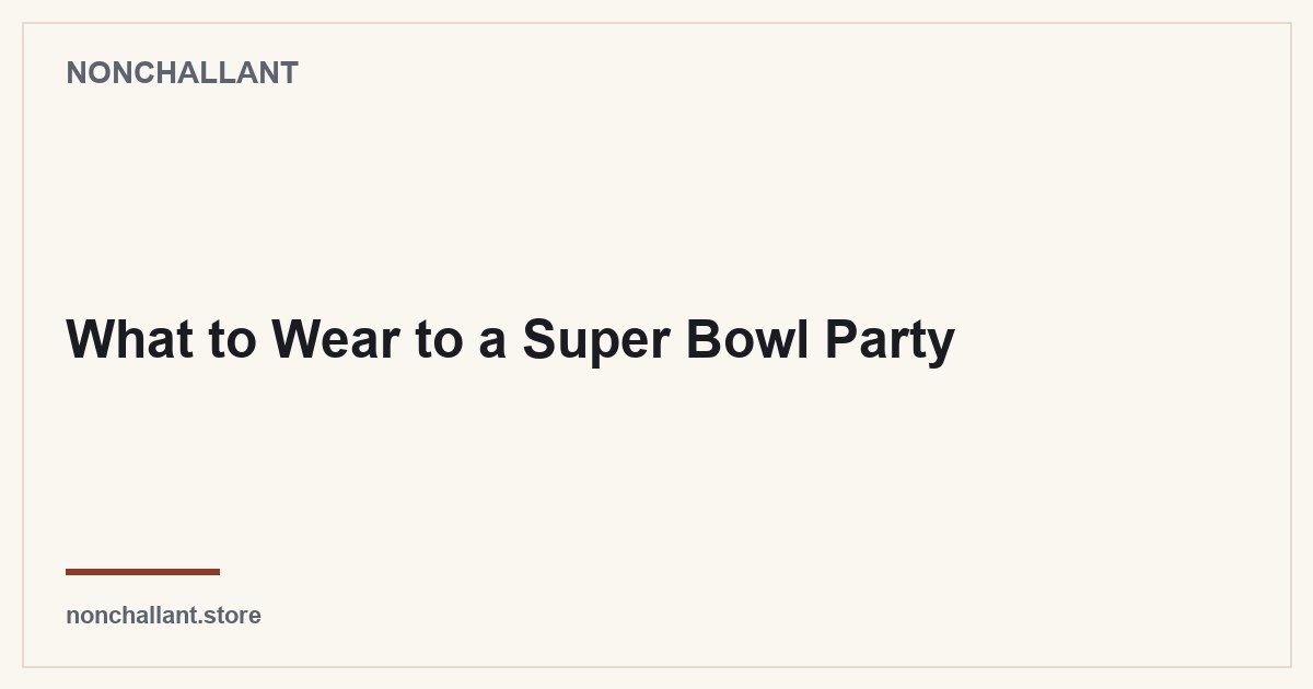 What to Wear to a Super Bowl Party — Nonchallant guide