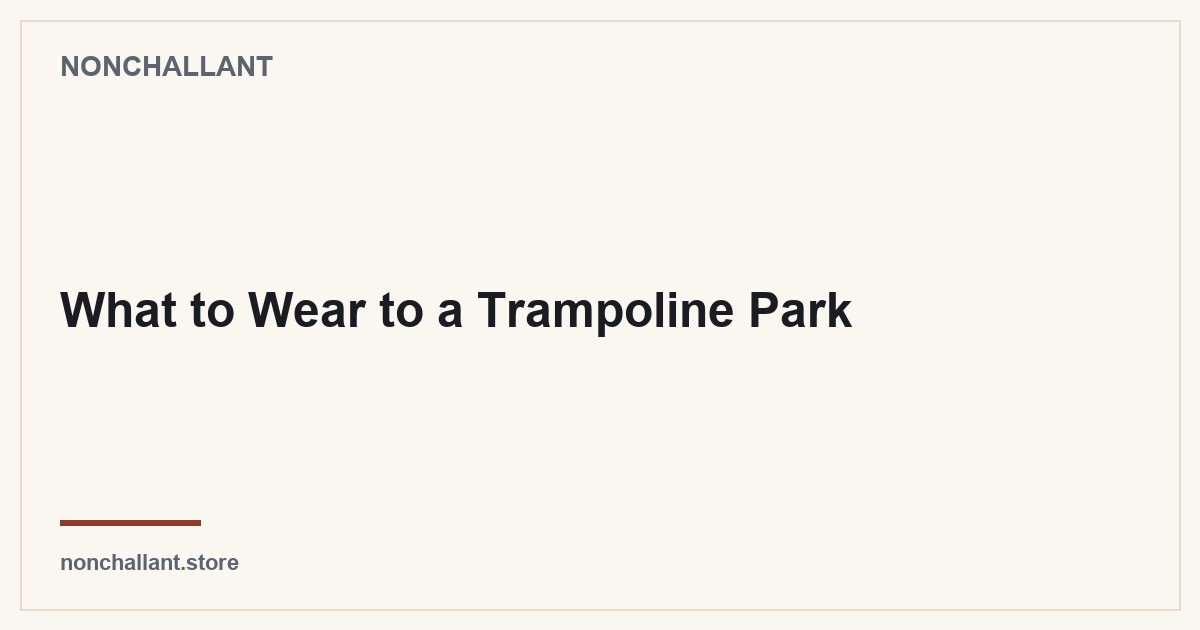 What to Wear to a Trampoline Park — Nonchallant guide