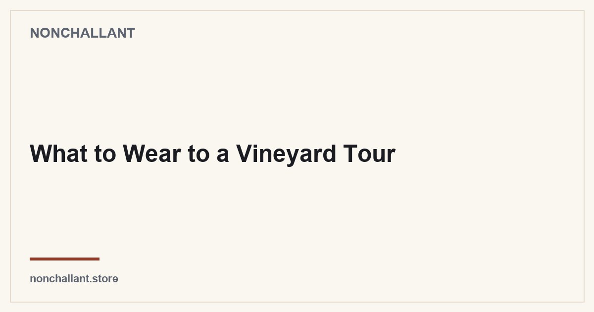 What to Wear to a Vineyard Tour — Nonchallant guide