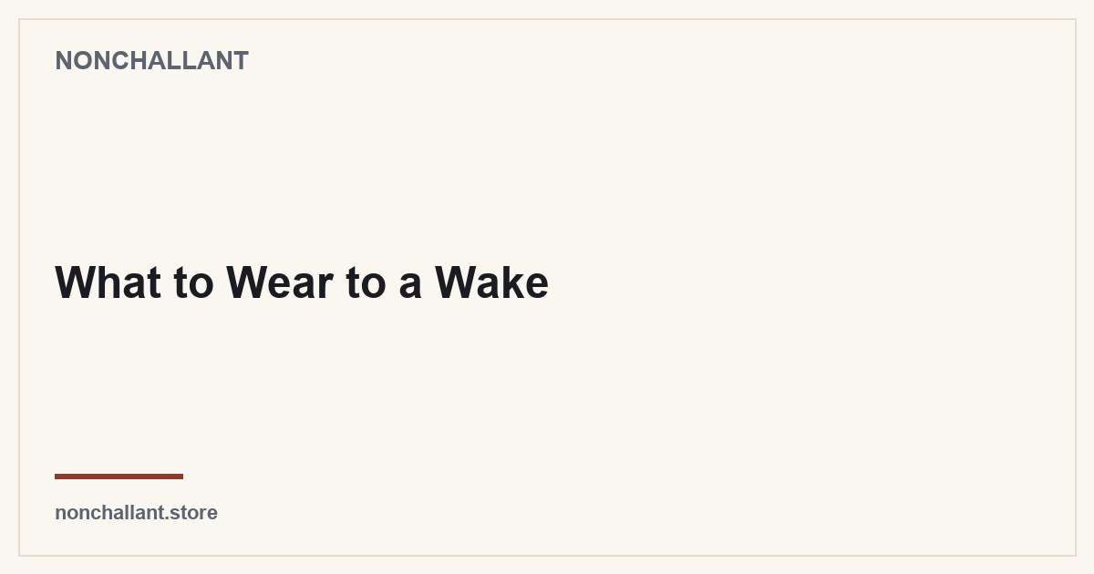 What to Wear to a Wake — Nonchallant guide