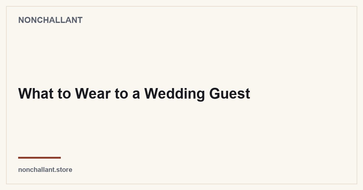 What to Wear to a Wedding Guest — Nonchallant guide