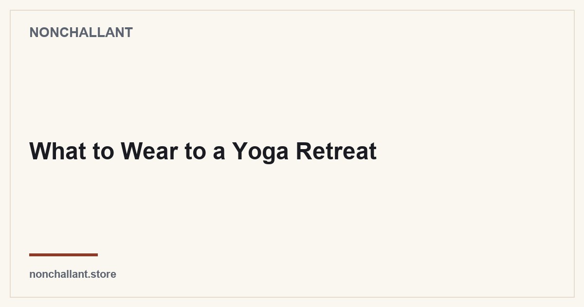 What to Wear to a Yoga Retreat — Nonchallant guide