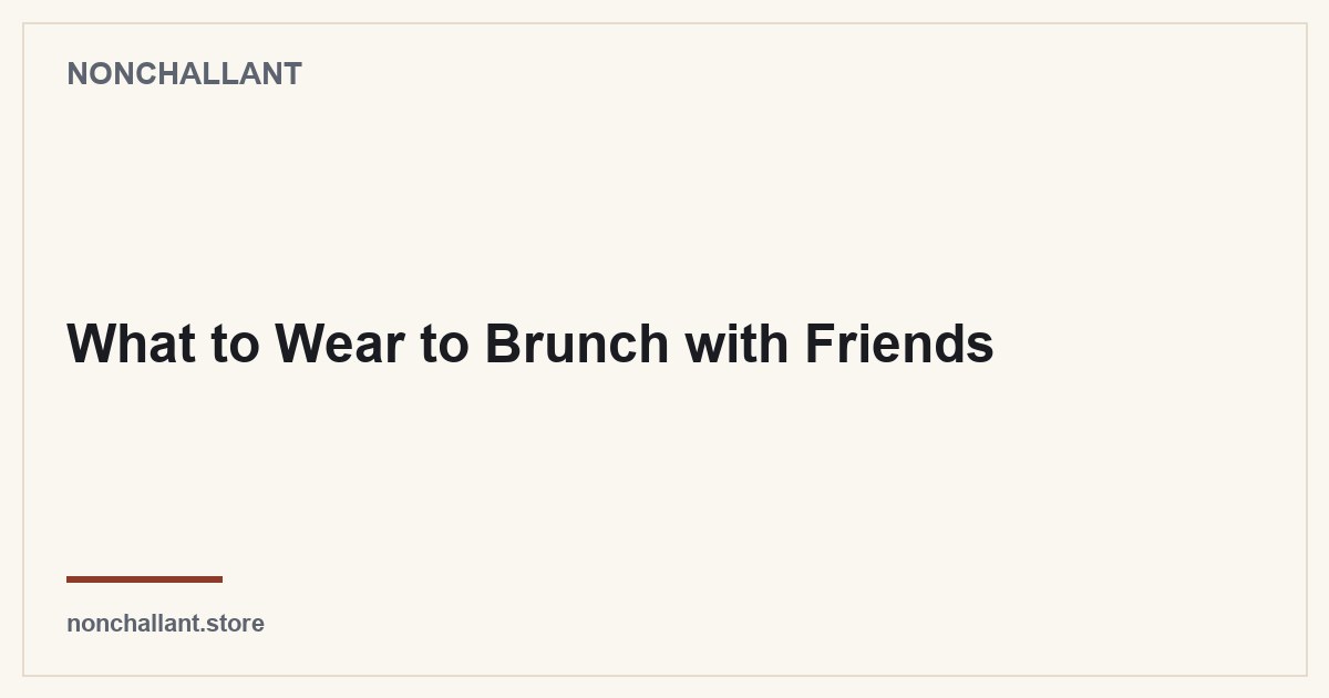 What to Wear to Brunch with Friends — Nonchallant guide