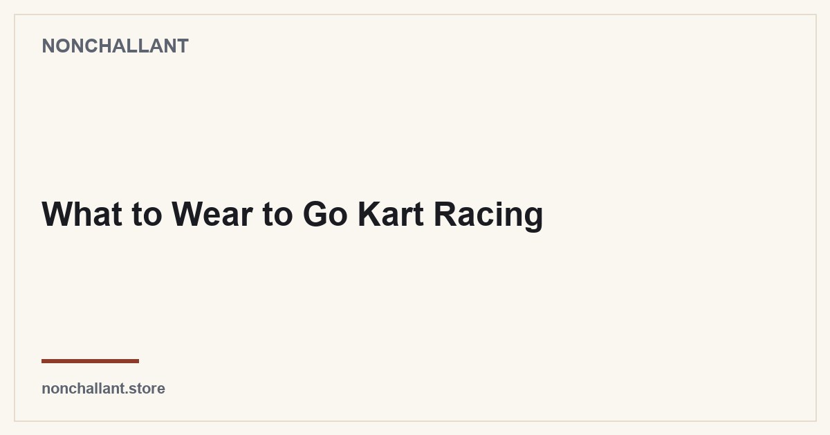 What to Wear to Go Kart Racing — Nonchallant guide