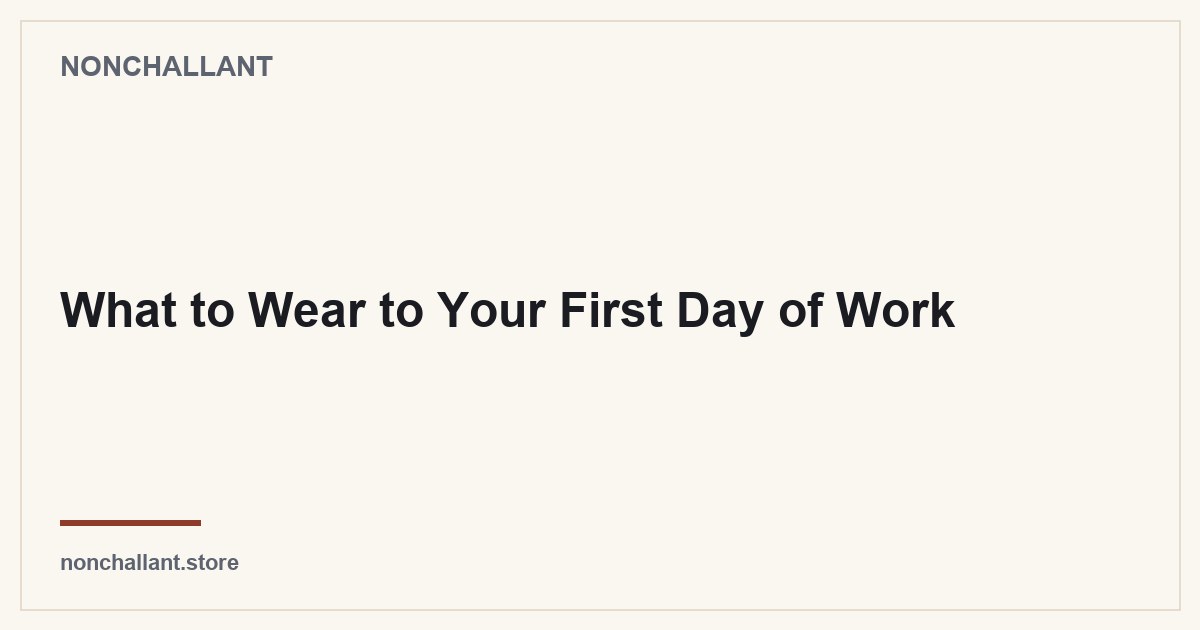 What to Wear to Your First Day of Work — Nonchallant guide