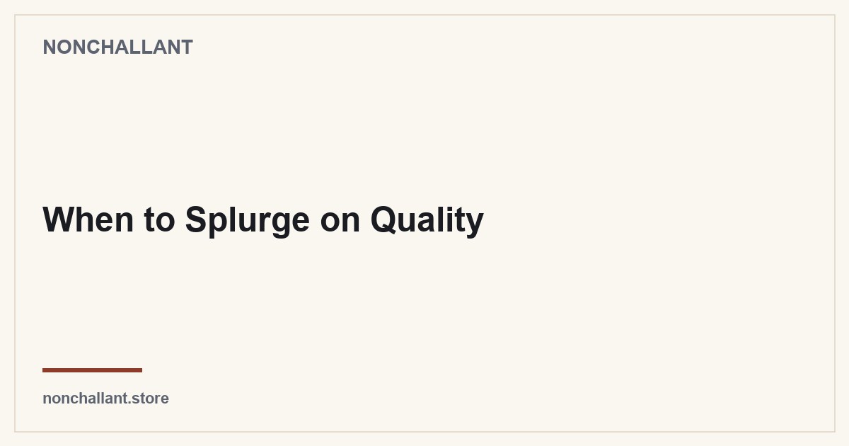 When to Splurge on Quality — Nonchallant guide