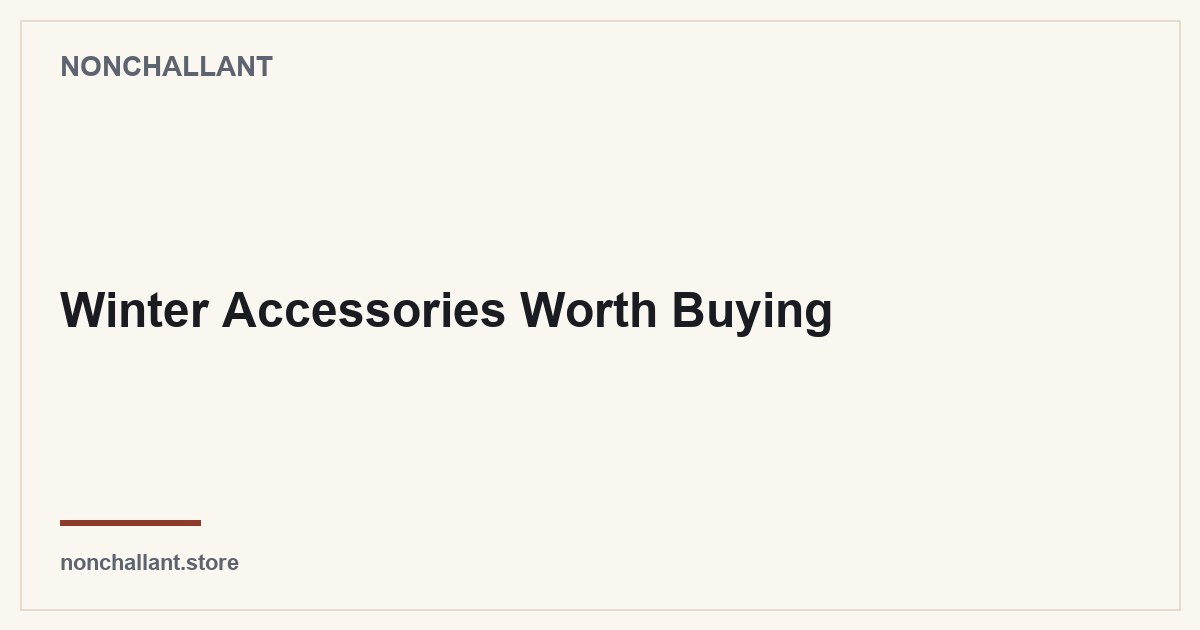 Winter Accessories Worth Buying — Nonchallant guide