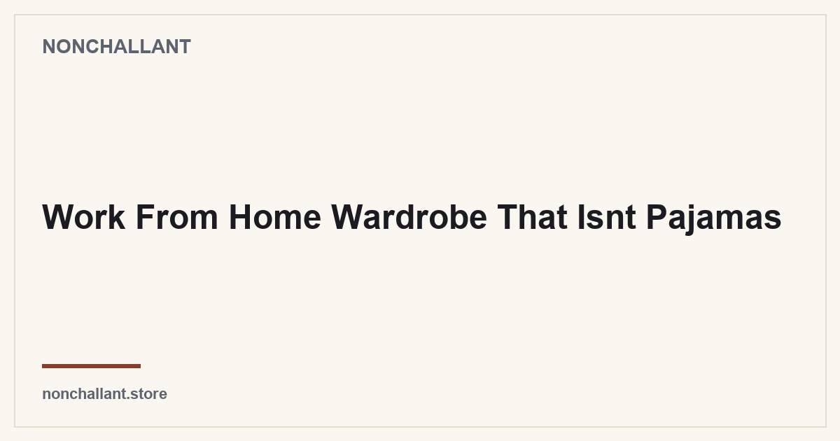 Work From Home Wardrobe That Isnt Pajamas — Nonchallant guide